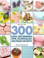 300 Cake Decorating Tips, Techniques And Trade Secrets